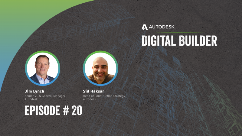 Jim Lynch and Sid Haksar, Autodesk Construction Solutions, Digital Builder Ep. 20: Evaluating Construction Platforms and Technology